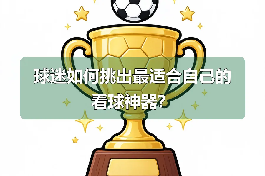 球迷如何挑出最适合自己的看球神器?