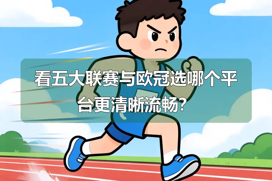 看五大联赛与欧冠选哪个平台更清晰流畅？